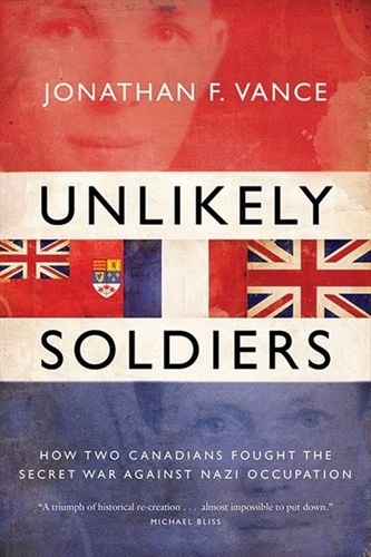 Jonathan Vance - Unlikely Soldiers - How Two Canadians Fought the Secret War Against Nazi Occupation.