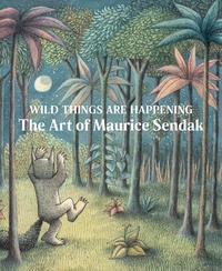 Jonathan Weinberg et Thomas Crow - Wild Things Are Happening - The Art of Maurice Sendak.