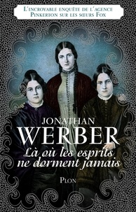 Jonathan Werber - Là où les esprits ne dorment jamais - L'incroyable enquête de l'agence Pinkerton sur les soeurs Fox.