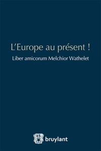 Jonathan Wildemeersch et Paschalis Paschalidis - L'Europe au présent ! - Liber amicorum Melchior Wathelet.