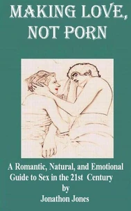 Making Love, Not Porn: A Romantic, Natural, and Emotional Guide to Sex in the 21st Century