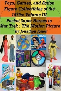  Jonathon Jones - Toys, Games, and Action Figure Collectibles of the 1970s: Volume III Pocket Super Heroes to Star Trek : The Motion Picture - Toys, Games, and Action Figure Collectibles of the 1970s, #3.