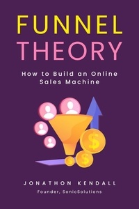 Livres gratuits à télécharger sur kindle touch Funnel Theory: How to Build an Online Sales Machine par Jonathon Kendall