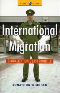 Jonathon Wayne Moses - International Migration : Globalization's last Frontier.