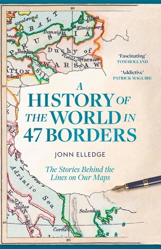 A History of the World in 47 Borders. The Stories Behind the Lines on Our Maps