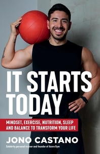 Jono Castano - It Starts Today - Mindset, Exercise, Nutrition, Sleep and Balance to transform your life.