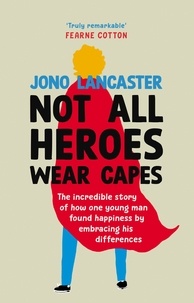 Jono Lancaster - Not All Heroes Wear Capes - The incredible story of how one young man found happiness by embracing his differences.