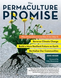 Jono Neiger et Toby Hemenway - The Permaculture Promise - What Permaculture Is and How It Can Help Us Reverse Climate Change, Build a More Resilient Future on Earth, and Revitalize Our Communities.