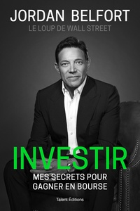Jordan Belfort - Jordan Belfort, le loup de Wall Street : Investir - Mes secrets pour gagner en bourse.