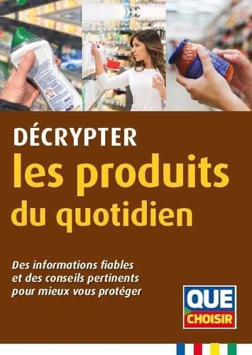 Décrypter les produits du quotidien. Des informations fiables et des conseils pertinents pour mieux vous protéger