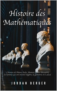  Jordan Berger - Histoire des Mathématiques: L'histoire de Platon, Euler, Newton, Galilei. Découvrez les Hommes qui ont inventé l'Algèbre, la Géométrie et le Calcul.