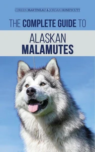 The Complete Guide to Alaskan Malamutes: Finding, Training, Properly Exercising, Grooming, and Raising a Happy and Healthy Alaskan Malamute Puppy
