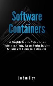  Jordan Lioy - Software Containers: The Complete Guide to Virtualization Technology. Create, Use and Deploy Scalable Software with Docker and Kubernetes. Includes Docker and Kubernetes..