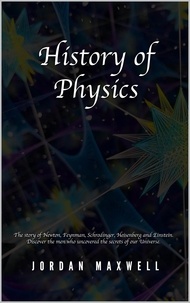 Google book pdf downloader History of Physics: The Story of Newton, Feynman, Schrodinger, Heisenberg and Einstein. Discover the Men Who Uncovered the Secrets of Our Universe. par Jordan Maxwell