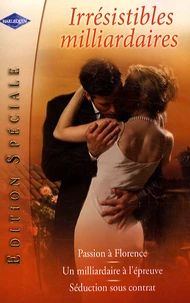 Irrésistibles milliardaires : Passion à Florence ; Un milliardaire à l'épreuve ; Séduction sous contrat