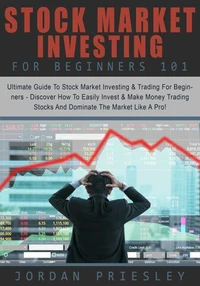 Stock Market Investing For Beginners 101: The Ultimate Guide To Stock Market Investing &amp; Trading For Beginners - Discover How To Easily Invest &amp; Make Money Trading Stocks And Dominate The Market