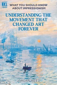 What You Should Know About Impressionism: Understanding the Movement That Changed Art Forever
