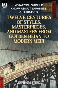 What You Should Know About Japanese Art History: Twelve Centuries of Styles, Masterpieces, and Masters from Golden Heian to Modern Meiji