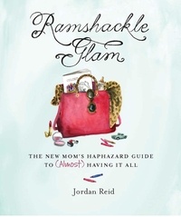 Jordan Reid - Ramshackle Glam - The New Mom's Haphazard Guide to (Almost) Having It All.