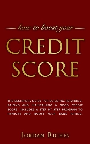  Jordan Riches - Credit Score: The Beginners Guide for Building, Repairing, Raising and Maintaining a Good Credit Score. Includes a Step-by-Step Program to Improve and Boost Your Bank Rating..