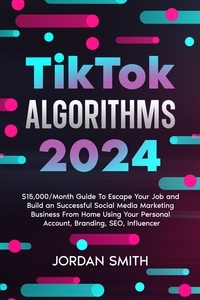  Jordan Smith - TikTok Algorithms 2024 $15,000/Month Guide To Escape Your Job And Build an Successful Social Media Marketing Business From Home Using Your Personal Account, Branding, SEO, Influencer.