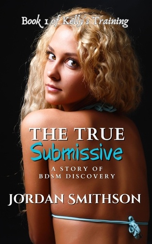  Jordan Smithson - The True Submissive: A Story of BDSM Discovery - Kelly's Training, #1.