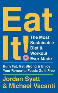 Jordan Syatt et Michael Vacanti - Eat It! - The Most Sustainable Diet and Workout Ever Made: Burn Fat, Get Strong, and Enjoy Your Favourite Foods Guilt Free.