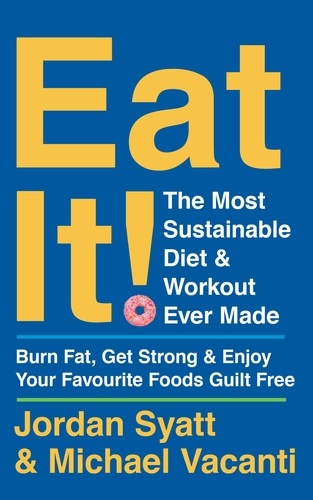 Jordan Syatt et Michael Vacanti - Eat It! - The Most Sustainable Diet and Workout Ever Made: Burn Fat, Get Strong, and Enjoy Your Favourite Foods Guilt Free.