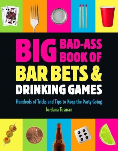 Big Bad-Ass Book of Bar Bets and Drinking Games. Hundreds of Tricks and Tips to Keep the Party Going