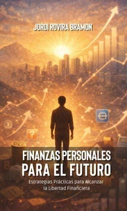 Finanzas Personales para el Futuro: Estrategias Prácticas para Alcanzar la Libertad Financiera