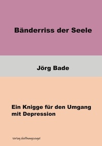 Jörg Bade - Bänderriss der Seele - Ein Knigge für den Umgang mit Depression.