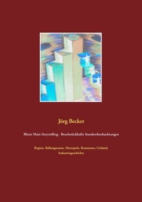Jörg Becker - Rhein Main Storytelling - Bruchstückhafte Standortbeobachtungen - Region, Ballungsraum, Metropole, Kommune, Umland, Industriegeschichte.