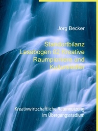 Jörg Becker - Standortbilanz Lesebogen 02 Kreative Raumpioniere und Kultursiedler - Kreativwirtschaftliche Raumnutzung im Übergangsstadium.