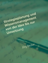 Jörg Becker - Strategieplanung und Wissensmanagement von der Idee bis zur Umsetzung.