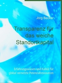 Jörg Becker - Transparenz für das weiche Standortkapital - Erfahrungswissen und Kalkül für global vernetzte Potenzialressourcen.