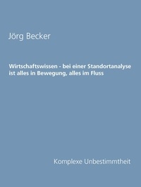 Jörg Becker - Wirtschaftswissen - bei einer Standortanalyse ist alles in Bewegung, alles im Fluss - Komplexe Unbestimmtheit.