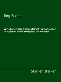 Wirtschaftswissen Volkswirtschaft - einen Standort im digitalen Wirbel strategisch positionieren