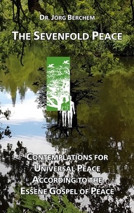 Jörg Berchem - The Sevenfold Peace - Contemplations for Universal Peace According to the Essene Gospel of Peace.