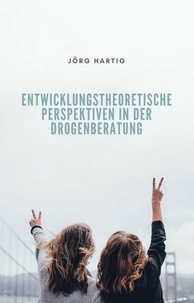 Jörg Hartig - Entwicklungstheoretische Perspektiven in der Drogenberatung Jugendlicher.