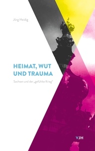 Jörg Heidig - Heimat, Wut und Trauma - Sachsen und der "gefühlte Krieg".