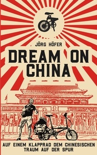 Jörg Höfer - Dream On China - Auf einem Klapprad dem chinesischen Traum auf der Spur.