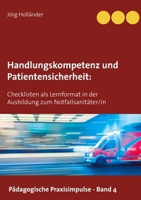 Jörg Holländer - Handlungskompetenz und  Patientensicherheit - Checklisten als Lernformat in der Ausbildung zum Notfallsanitäter/in.