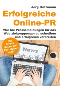 Jörg Hüttmann - Erfolgreiche Online-PR - Wie Sie Pressemeldungen für das Web zielgruppengenau schreiben und erfolgreich verbreiten.