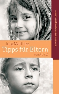 Jörg Matthée - Tipps für Eltern von A bis Z - Ein kleines Erziehungsratgeber-Lexikon.