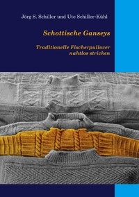 Jörg S. Schiller et Ute Schiller-Kühl - Schottische Ganseys - Traditionelle Fischerpullover nahtlos stricken.