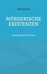 Jörg Spitzer - Mörderische Existenzen - Serienkiller im Fokus.