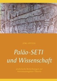 Jörg Spitzer - Paläo-Seti und Wissenschaft - analytische Bemerkungen zur Astronautengötter-Theorie.