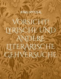 Jörg Spitzer - Vorsicht! Lyrische und andere literarische Gehversuche.