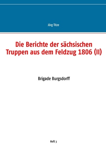 Die Berichte der sächsischen Truppen aus dem Feldzug 1806 (II). Brigade Burgsdorff