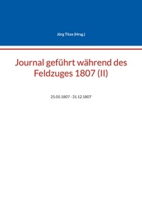Jörg Titze - Journal geführt während des Feldzuges 1807 (II) - 25.05.1807 - 31.12.1807.